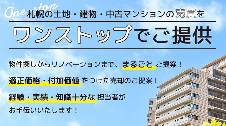 札幌の中古マンションの売買をワンストップでご提供 物件探しからリノベーションまで、まるごと ご提案!適正価格・付加価値 をつけた売却のご提案!経験・実績・知識十分な 売買專門エージェントがお手伝いいたします!